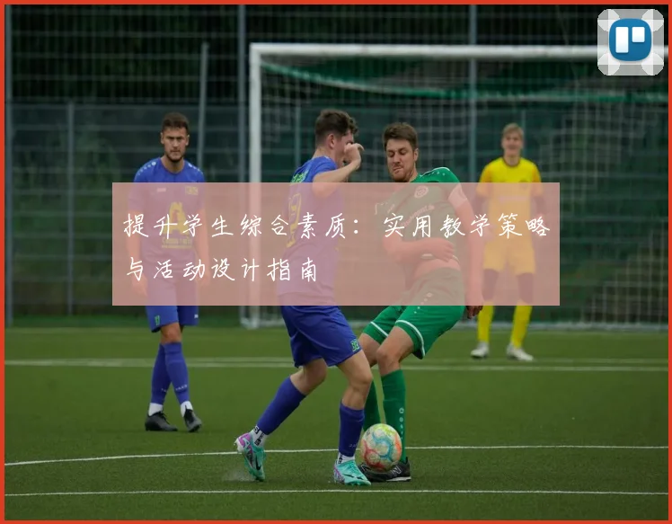 提升学生综合素质：实用教学策略与活动设计指南