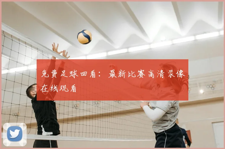 免费足球回看：最新比赛高清录像在线观看