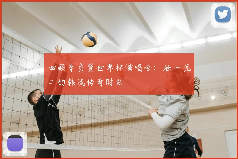回顾李贞贤世界杯演唱会：独一无二的韩流传奇时刻