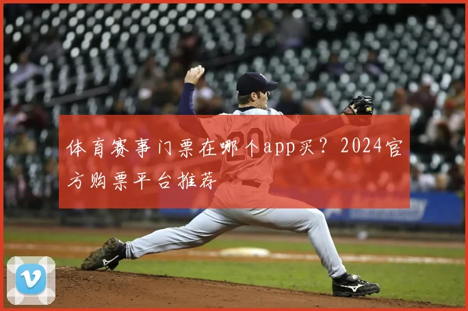 体育赛事门票在哪个app买?2024官方购票平台推荐