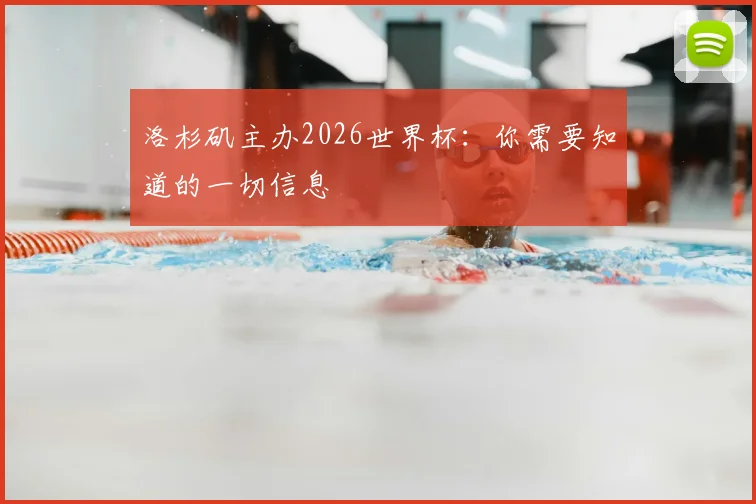 洛杉矶主办2026世界杯：你需要知道的一切信息