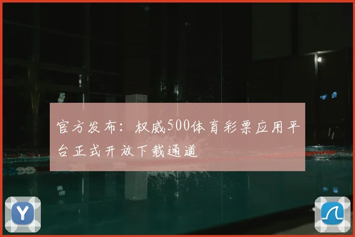 官方发布：权威500体育彩票应用平台正式开放下载通道