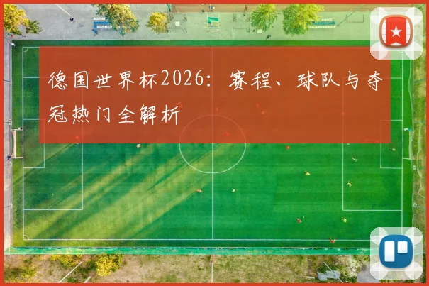 德国世界杯2026：赛程、球队与夺冠热门全解析