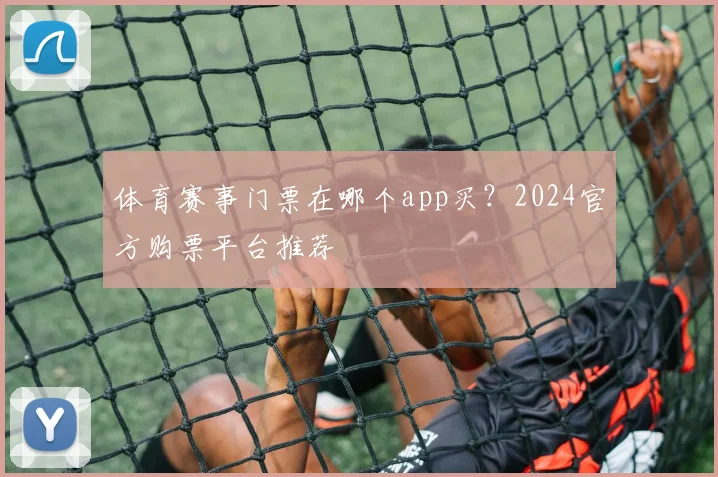 体育赛事门票在哪个app买?2024官方购票平台推荐