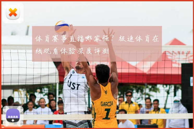 体育赛事直播哪家强？极速体育在线观看体验深度评测