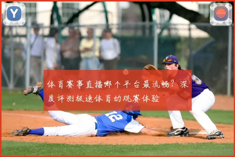体育赛事直播哪个平台最流畅？深度评测极速体育的观赛体验