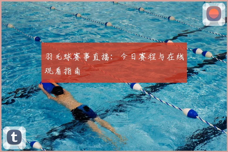 羽毛球赛事直播：今日赛程与在线观看指南