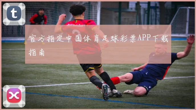 官方指定中国体育足球彩票APP下载指南