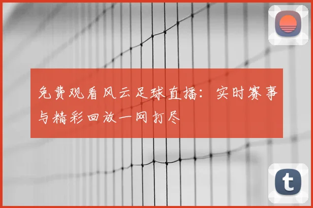 免费观看风云足球直播：实时赛事与精彩回放一网打尽