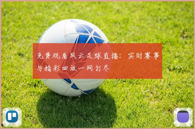 免费观看风云足球直播：实时赛事与精彩回放一网打尽